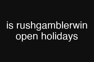 is rushgamblerwin open holidays