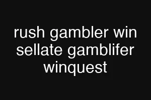rush gambler win sellate gamblifer winquest