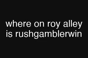 where on roy alley is rushgamblerwin